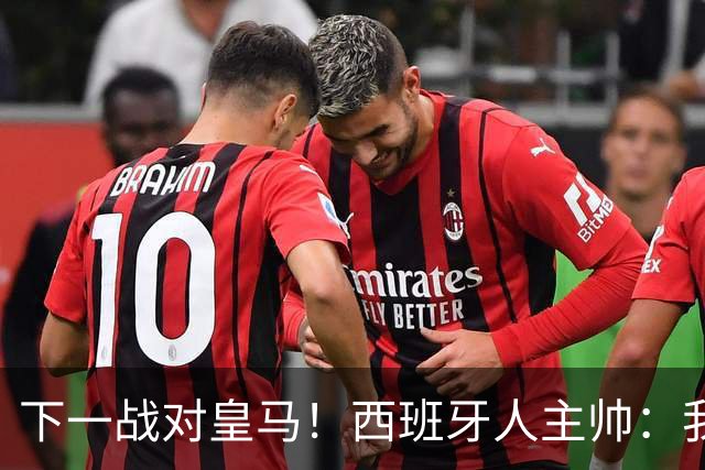 下一战对皇马！西班牙人主帅：我们不会惧怕 穆帅是世界顶级教练