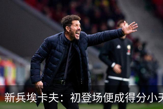 新兵埃卡夫：初登场便成得分小天才